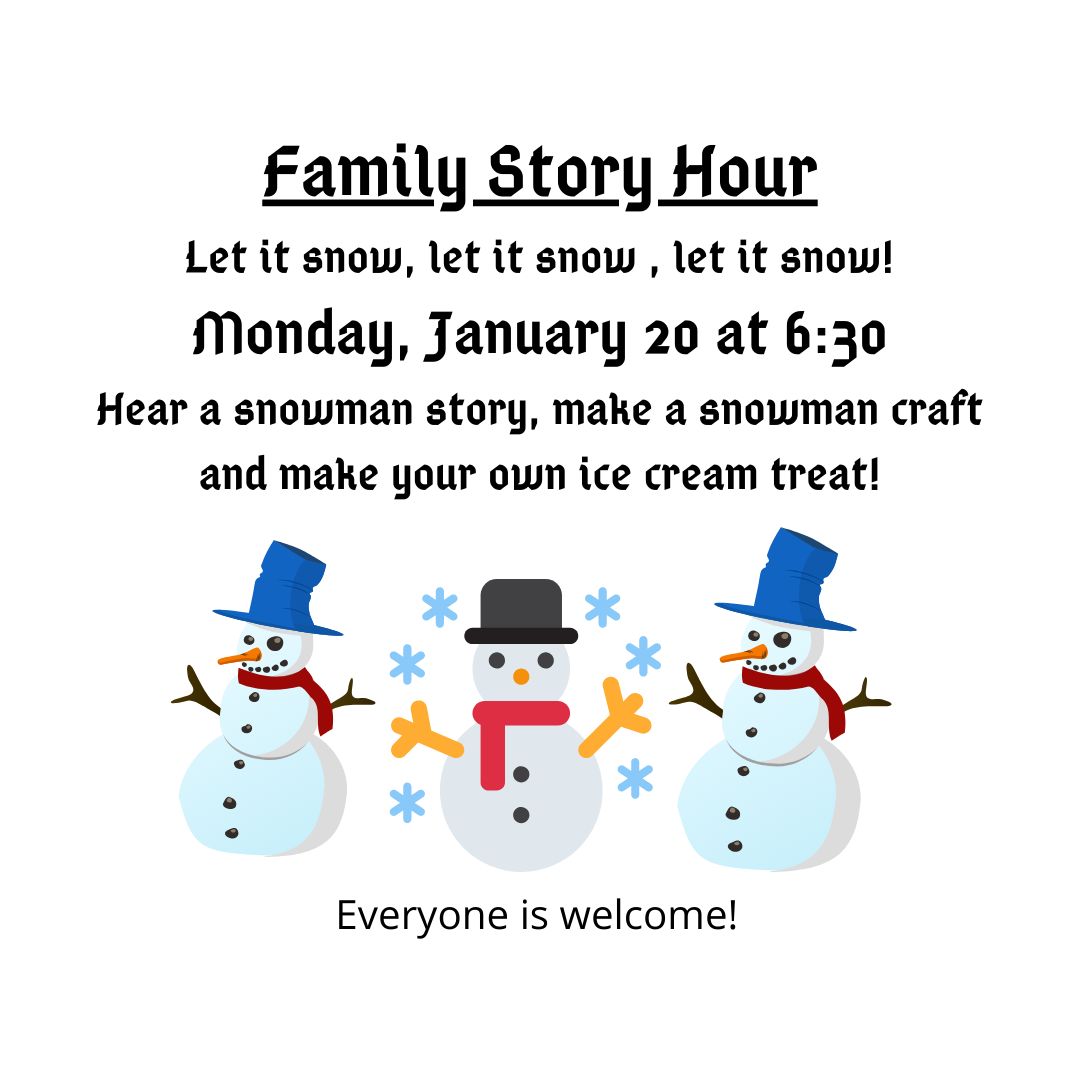 Family Story Hour Let it snow, let it snow , let it snow! Monday, January 20 at 6_30 Hear a snowman story, make a snowman craft and make your own ice cream treat!.png